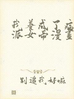 我养成了病娇反派女帝漫画免费