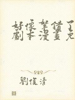 好像拿错了女主剧本漫画免费下拉式