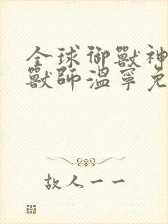 全球御兽神级御兽师温宁免费阅读