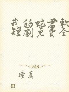 我的蛇君软又妖短剧免费全集