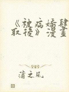 《被病娇肆意索取后》漫画全集免费