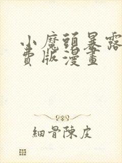 小魔头暴露啦免费版漫画