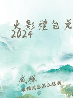 火影礼包兑换码2024