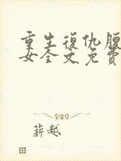 重生复仇腹黑嫡女全文免费阅读