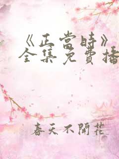 《正当时》短剧全集免费播放