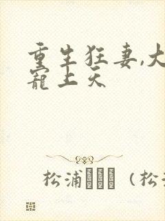 重生狂妻,大佬宠上天