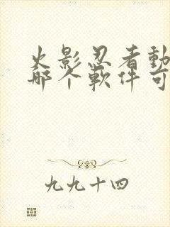 火影忍者动漫在哪个软件可以看