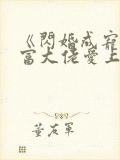 《闪婚成宠:首富大佬爱上我》