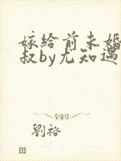 嫁给前未婚夫小叔by尤知遇