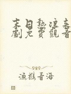 末日热浪来袭短剧免费观看