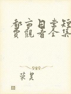 都市日常短剧免费观看全集