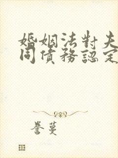 婚姻法对夫妻共同债务认定