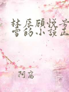 林辰顾悦兮楚嘉雪的小说正版阅读