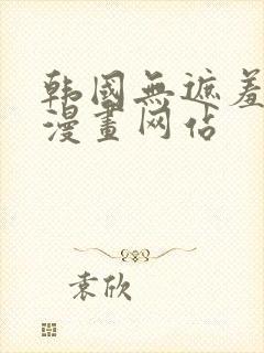 韩国无遮羞免费漫画网站