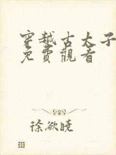 穿越古太子短剧免费观看