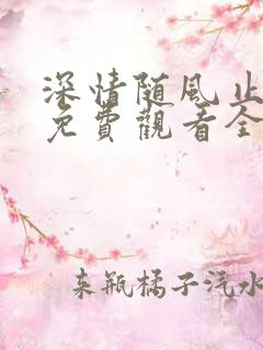 深情随风止短剧免费观看全集