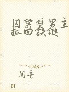 囚禁双男主逃跑抓回铁链