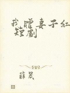 我赠妻子红缨枪 短剧