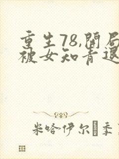 重生78,开局被女知青退婚在线免费观看