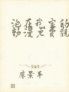 泡在我家的辣妹动漫免费观看第一季