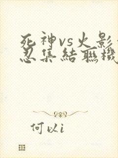 死神vs火影亿忍集结联机版