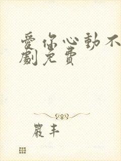 爱你心动不止短剧免费