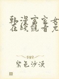 韩漫富家女姐姐在线观看免费全集