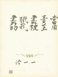 尽职尽责当反派的我被主角们爆炒