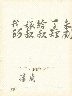 我嫁给了未婚夫的叔叔短剧免费观看