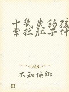 十几岁的孩子经常拉肚子什么原因