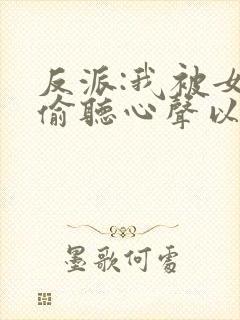 反派:我被女主偷听心声以后