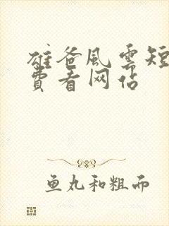 雄爸风云短剧免费看网站