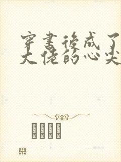 穿书后成了反派大佬的心尖宠