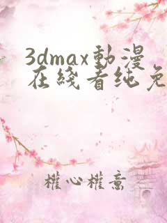 3dmax动漫在线看纯免费