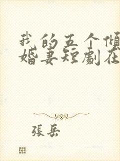 我的五个倾城未婚妻短剧在线观看