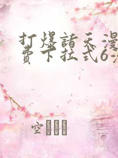 打爆诸天漫画免费下拉式6漫画