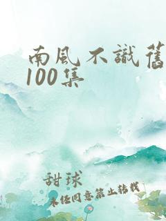 南风不识旧时人100集