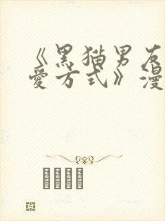 《黑猫男友的疼爱方式》漫画在线观看