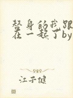 替身的我跟正主在一起了by东施娘