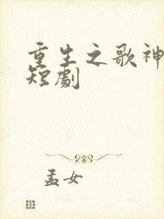重生之歌神夏言短剧