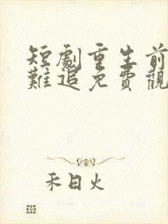 短剧重生前妻太难追免费观看