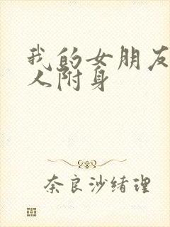 我的女朋友被坏人附身