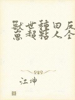 兽世种田反派崽崽超粘人全集