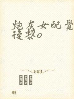 炮灰女配觉醒之后黎o