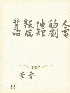 背叛他的人求他治病短剧电视剧