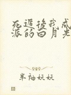 死遁后我成了反派的白月光画青回