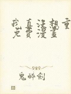 我真没想重生啊免费漫画