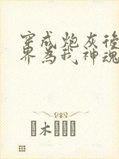 穿成炮灰后全世界为我神魂颠倒小说