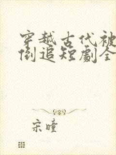 穿越古代被女帝倒追短剧全集观看