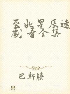 至此星辰远 短剧 看全集